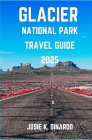 GLACIER NATIONAL PARK TRAVEL GUIDE 2025: Discovering Glacier’s Untouched Corners: Pro Tips, Images, Attractions, and More cover image