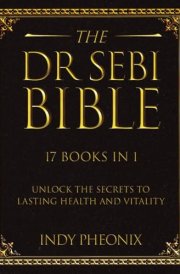 The Dr Sebi Bible: 17 Books in 1: The Complete Summary Guide to Harnessing Dr Sebi's Herbal Vitality Secrets: Dr. Sebi's approach to health, an ... holistic health, nutrition, and smoothie diet cover image