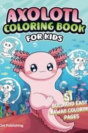 Axolotl Coloring Book for Kids: 51 Bold and Easy Kawaii Coloring Pages: Includes Over 51 Curious Facts and Unique Cute Illustrations, Gifts For Current or Future Pet Owners (Axolotl Books) cover image