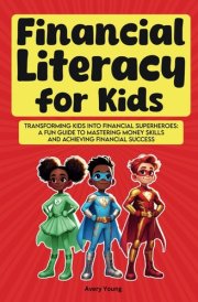 FInancial Literacy for Kids: Transforming Kids into Financial Superheroes: A Fun Guide to Mastering Money Skills and Achieving Financial Success cover image