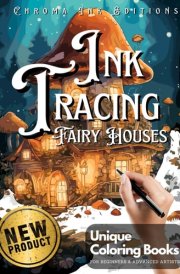 Ink Tracing Fairy Houses Coloring Book - Chroma Ink Edition Original Concept: Transform Pre-Colored Designs Using Only a Single Black Pen / A ... for Adults (Ink Tracing Beyond Lines) cover image