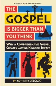 The Gospel Is Bigger Than You Think Why a Comprehensive Gospel Creates Lasting Kingdom Impact cover image