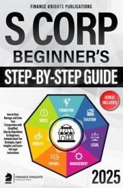 S Corp Beginner’s Guide: How to Start, Manage, and Grow Your S Corp with Simplified, Step-by-Step Advice for Beginners. Includes Smart Tax Strategies, Expert Insights, and Essential Legal Instructions cover image