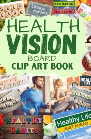 Health Vision Board Clip Art Book: Create your dream life| Improve Your Health, Wealth and Money with Powerful Images, Words, Phrases & More cover image