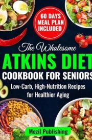 The Wholesome Atkins Diet Cookbook for Seniors Low-Carb, High-Nutrition Recipes for Healthier Aging cover image