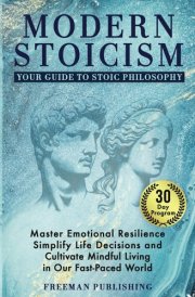 Modern Stoicism Your Guide to Stoic Philosophy: Master Emotional Resilience, Simplify Life Decisions and Cultivate Mindful Living in Our Fast Paced World cover image