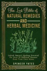 The Lost Bible of Natural Remedies and Herbal Medicine: Unlock Nature's Healing Potential for Over 20 Different Diseases from Your Own Home (Holistic Medicine Books) cover image