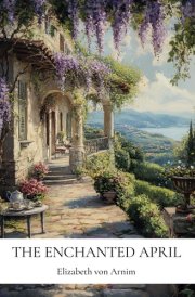 The Enchanted April: by Elizabeth von Arnim (Annotated Edition with Literary Critique and Historical Context) cover image