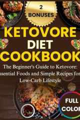 KETOVORE DIET COOKBOOK: The Beginner's Guide to Ketovore: Essential Foods and Simple Recipes for a Low-Carb Lifestyle cover image