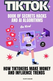TikTok Book of Secrets Hacks and AI Algorithms: How TikTokers Make Money and Influence Trends (AI for Everyone Series) cover image