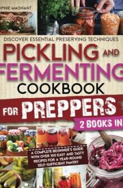 PICKLING AND FERMENTING COOKBOOK FOR PREPPERS: Discover Essential Preserving Techniques | A Complete Beginner’s Guide with Over 100 Easy and Tasty Recipes for a Year-Round Self-Sufficient Pantry cover image