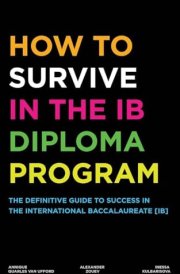 How to Survive in the IB Diploma Program The Definitive Guide to Success in the International Baccalaureate [Ib] cover image