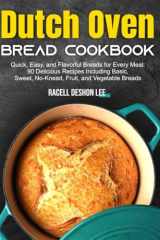 Dutch Oven Bread Cookbook: Quick, Easy, and Flavorful Breads for Every Meal: 90 Delicious Recipes Including Basic, Sweet, No-Knead, Fruit, and Vegetable Breads cover image