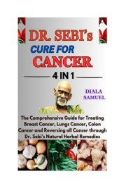 DR. SEBI’S CURE FOR CANCER: The Comprehensive Guide for Treating Breast Cancer, Lungs Cancer, Colon Cancer and Reversing all Cancer through Dr. Sebi's Natural Herbal Remedies cover image