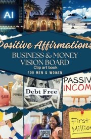 Positive Affirmations Business & Money Vision Board Clip Art Book for Men & Women: Attain Financial Prosperity with Over 250+ Motivating Images, ... Toolkit Supplies) (Empower Toolkit Series) cover image