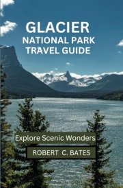 GLACIER NATIONAL PARK TRAVEL GUIDE: Explore Scenic Wonders cover image