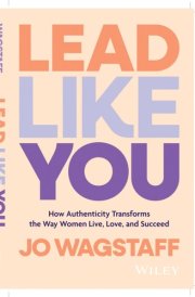 Lead Like You How Authenticity Transforms the Way Women Live, Love, and Succeed cover image