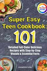 Super Easy Teen Cookbook - 101 Detailed Full-Color Delicious Recipes with Step-By-Step Visuals & Essential Facts - Includes a Meal Planning Guide cover image