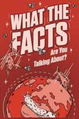 WHAT THE FACTS ARE YOU TALKING ABOUT?: 500 Random But Mind Blowing Facts About Space, Science, History and Everything In Between cover image
