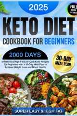 Keto Diet Cookbook for Beginners: 2000 Days of Delicious & Super Easy High-Fat Low-Carb Keto Recipes for Beginners with a 30-Day Meal Plan to Achieve ... Diet Cookbook 2025 with Full-Color Pictures) cover image