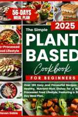The Simple Plant-Based Cookbook for Beginners: Over 180 Easy and Flavourful Recipes of Healthy, Nutrient-Rich Dishes for a No-Processed Food Lifestyle, Featuring a 56-Day Meal Plan cover image