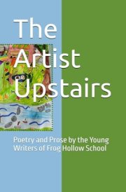 The Artist Upstairs: Poetry and Prose by the Young Writers of Frog Hollow School cover image