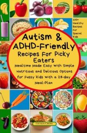 Autism and ADHD Friendly Recipes For Picky Eaters: Mealtime Made Easy with Simple Nutritious and Delicious Options for Fussy Kids (Autism and ADHD Series) cover image
