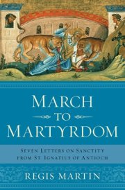 March to Martyrdom Seven Letters on Sanctity from St. Ignatius of Antioch cover image