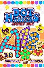 Dot Markers Activity Book: 60 BIG DOT Designs. Alphabet, Numbers And Shapes for Kids Ages 2+ cover image
