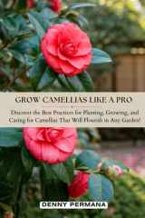 Grow Camellias Like a Pro: Discover the Best Practices for Planting, Growing, and Caring for Camellias That Will Flourish in Any Garden! cover image