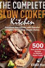 The Complete Slow Cooker Kitchen: 500 Easy and Healthy Recipes for Modern Home Cooks. Transform Your Kitchen with Flavorful and Time-Saving Slow Cooker Dishes cover image