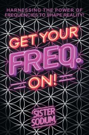 Get Your Freq. On! Harnessing the Power of Frequencies to Shape Reality! cover image