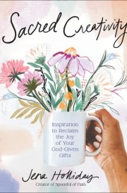 Sacred Creativity Inspiration to Reclaim the Joy of Your God-Given Gifts cover image