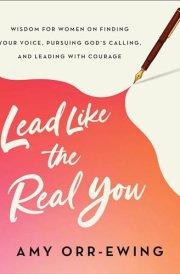 Lead Like the Real You Wisdom for Women on Finding Your Voice, Pursuing God's Calling, and Leading with Courage cover image