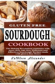 Gluten Free Sourdough Cookbook The Baking Revolution Continues with More Than 100 New, Delicious and Effortless Sourdough Recipes Made with Gluten-free Flours cover image