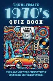 The Ultimate 1970's Quiz Book: Over 400 Multiple-Choice Trivia Questions On The Seventies! (Decades of Trivia For Baby Boomers: A Journey Through the 1950s to the 1980s) cover image