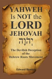 YAHWEH Is NOT the LORD JEHOVAH The Devilish Deception of the Hebrew Roots Movement cover image