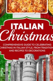 Italian Christmas Comprehensive Guide To Celebrating Christmas In Italian Style, From Traditions And Recipes To Decorations cover image