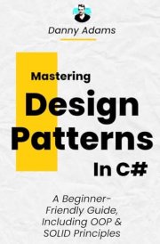 Mastering Design Patterns in C#: A Beginner-Friendly Guide, Including OOP and SOLID Principles cover image