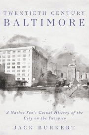 Twentieth Century Baltimore A Native Son's Casual History of the City on the Patapsco cover image