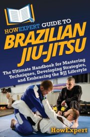 HowExpert Guide to Brazilian Jiu-Jitsu The Ultimate Handbook for Mastering Techniques, Developing Strategies, and Embracing the BJJ Lifestyle cover image