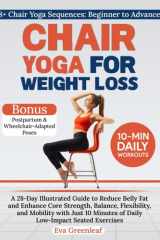 Chair Yoga for Weight Loss: A 28-Day Illustrated Guide to Reduce Belly Fat and Enhance Core Strength, Balance, Flexibility, and Mobility with Just 10 Minutes of Daily Low-Impact Seated Exercises cover image