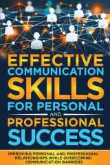 EFFECTIVE COMMUNICATION SKILLS FOR PERSONAL AND PROFESSIONAL SUCCESS: Improving Personal And Professional Relationships While Overcoming Communication Barriers cover image