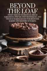 Beyond The Loaf: Sweet Side of Sourdough, Bread Variations, Step-by-Step Techniques, and Holiday Baking Goods for Beginner Bakers and Masters of ... The Loaf: The Art and Business of Sourdough) cover image