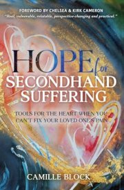 Hope For Secondhand Suffering Tools For The Heart When You Can't Fix Your Loved One's Pain cover image