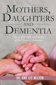 Mother, Daughters and Dementia: How to Deal with Your Mother in the Throes of Dementia cover image