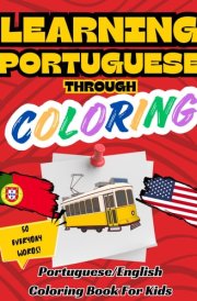 Learning Portuguese Through Coloring - Portuguese English Bilingual Coloring Book for Kids: 50 Everyday Words to Color and Learn | For Toddlers and Kids ages 1,2,3,4+ cover image