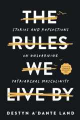 The Rules We Live By Stories and Reflections on Unlearning Patriarchal Masculinity cover image