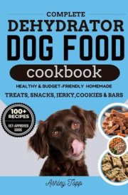 Complete Dehydrator Dog Food Cookbook: Healthy, Budget-Friendly and Easy Homemade Meals, Treats, Snacks, Jerky, Cookies, Bars and Guide to Nourishing Your Dog cover image