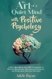 The Art of a Quiet Mind with Positive Psychology: A Self-Help Book with CBT Techniques to Develop Mindfulness, Emotional Intelligence, and Overcoming Negative Thoughts (Cbt social anxiety) cover image